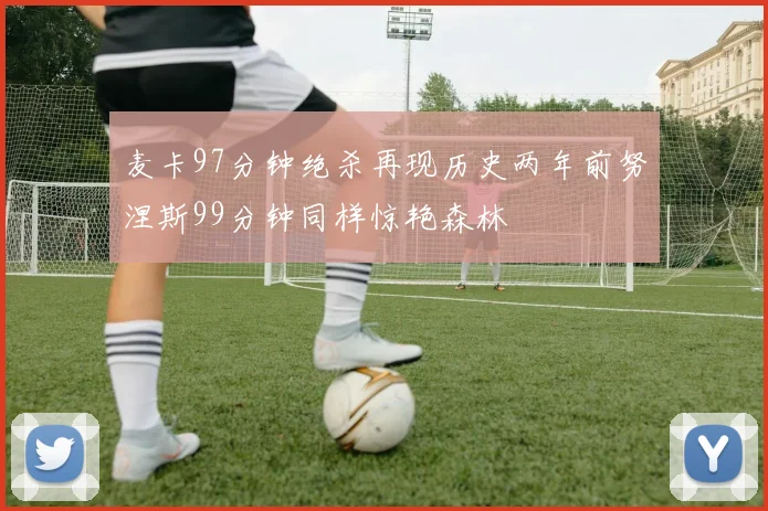 麦卡97分钟绝杀再现历史两年前努涅斯99分钟同样惊艳森林