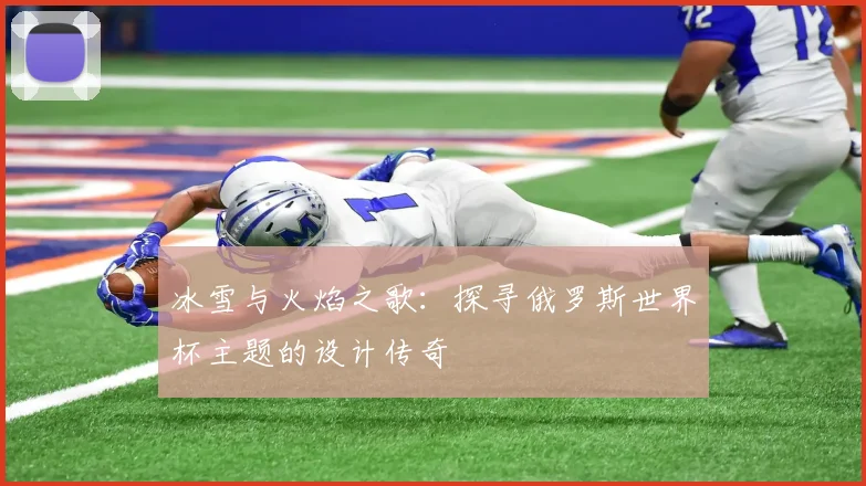 冰雪与火焰之歌：探寻俄罗斯世界杯主题的设计传奇